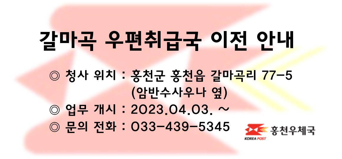 갈마곡 우편취급국 이전 안내
청사위치 : 홍천군 홍천읍 갈마곡리 77-5 (암반수사우나 옆)
업무개시 : 2023.04.03. ~
문의전화 : 033-439-5345
