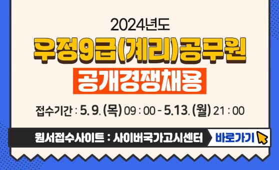 2024년도
우정9급(계리)공무원
공개경쟁채용
접수기간: 2024.5.9.(목) 09:00 ~ 5.13. (월) 21:00
원서접수사이트: 사이버국가고시센터 바로가기