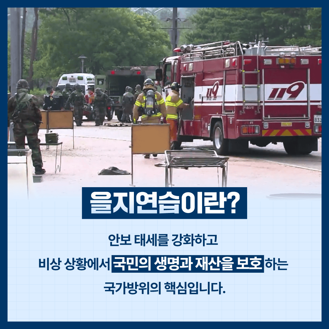 을지연습이란?
안보태세를 강화하고
비상 상황에서 국민의 생명과 재산을 보호하는 국가방위의 핵심입니다.