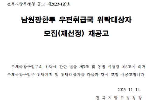 전북지방우정청 공고 제2023-120호
남원광한루 우편취급국 위탁대상자 모집(재선정) 재공고
우체국창구업무의 위탁에 관한 법류 제3조 및 동법시행령 제6조에 의거 우체국창구업무 위탁계획 및 위탁대상자를 다음과 같이 모집 재공고합니다
2023.11.14. 전북지방우정청장