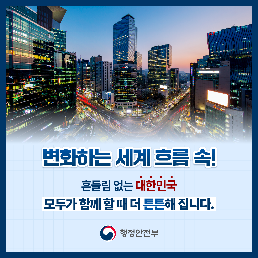 변화하는 세계 흐름속! 흔들림 없는 대한민국 모두가 함께할 때 더 튼튼해집니다.