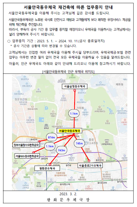 서울안국동우체국 재건축에 따른 업무중지 안내
서울안국동우체국을 이용해 주시는 고객님께 깊은 감사를 드립니다. 서울안국동우체국은 노후된 국사로 안전사고 예방과 고객들에게 보다 쾌적한 우정서비스 제공을 위해 재건축을 추진합니다. 따라서 부득이 공사 기간 중 업무를 중지할 예정이오니 우체국을 이용하시는 고객님께서는 널리 양해하여 주시기 바랍니다. 업무중지기간: 2023.5.1.~2024.10.11. 공사기간은 상황에 따라 변경될 수 있습니다. 고객님께서는 인접한 여러 우체국을 이용해 주시길 당부드리며, 우체국예금보험 관련 업무는 변경 절차 없이 전국 모든 우체국을 이용하실 수 있음을 알려드립니다. 아울러, 인근 우체국도 아래와 같이 안내해 드리오니 이용에 참고하시기 바랍니다.