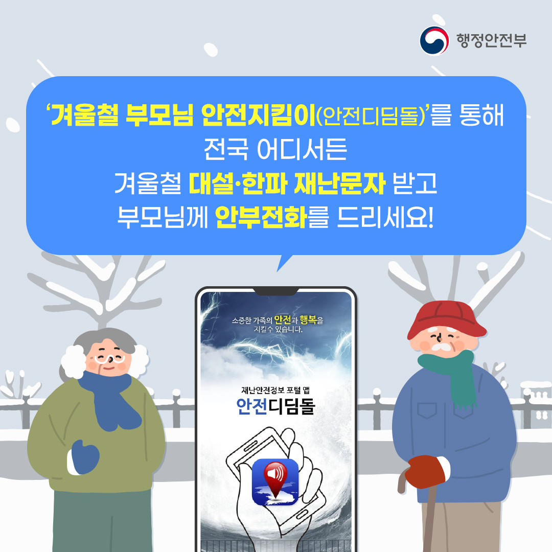 겨울철 부모임 안전지킴이(안전디딤돌)를 통해 전국 어디서든 겨울철 대설,한파 재난문자 받고 부모님께 안부전화 드리세요! 소중한 가족의 안전과 행복을 지킬 수 있습니다. 재난안전정보 포털 앱 안전디딤돌