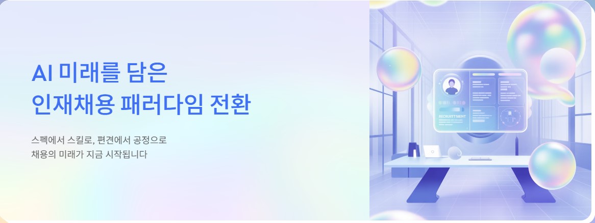 AI 미래를 담은 
인재채용 패러다임 전환
스펙에서 스킬로, 편견에서 공정으로
채용의 미래가 지금 시작됩니다