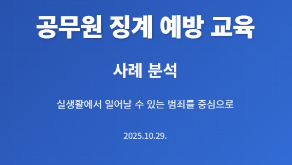 공무원 징계 예방 교육
사례 분석
실생활에서 일어날 수 있는 범죄를 중심으로

2025.10.29.