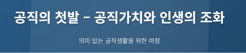 공직의 첫발 – 공직가치와 인생의 조화
의미 있는 공직생활을 위한 여정