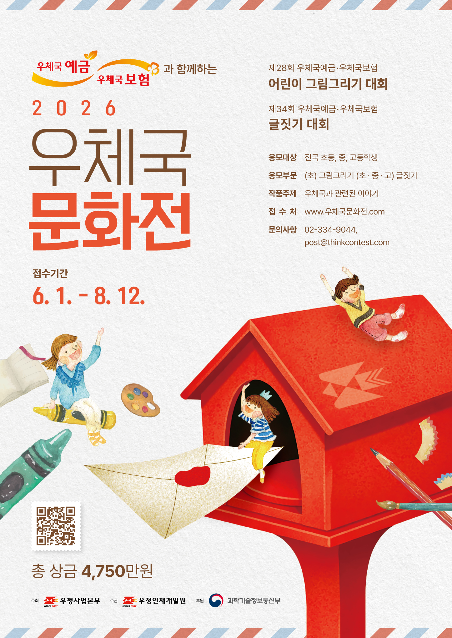 1. 공모전 명: 2026 우체국 문화전

   - 부제 : 제28회 우체국 예금·우체국 보험 어린이 그림그리기 대회

               제34회 우체국 예금·우체국 보험 글짓기 대회


2. 공모기간: 2026. 6.1.(월) ~ 8.12.(수) 24:00까지

3. 공모주제: “우체국과 관련된 이야기”로 생활 속 다양한 우체국 모습 표현

4. 공모부문: 그림그리기 / 글짓기 2개부문

- 그림(초등 저/초등 고), 글짓기(초등 저/초등 고/중·고등) 총 5개 응모분야별 시상

5. 최종 수상자 발표: 2026. 10. 21.(수) 예정, 우체국 문화전 홈페이지

6. 시상내역: 총 210명(대상 : 과학기술정보통신부 부총리 상장), 시상금 총 4,750만원

